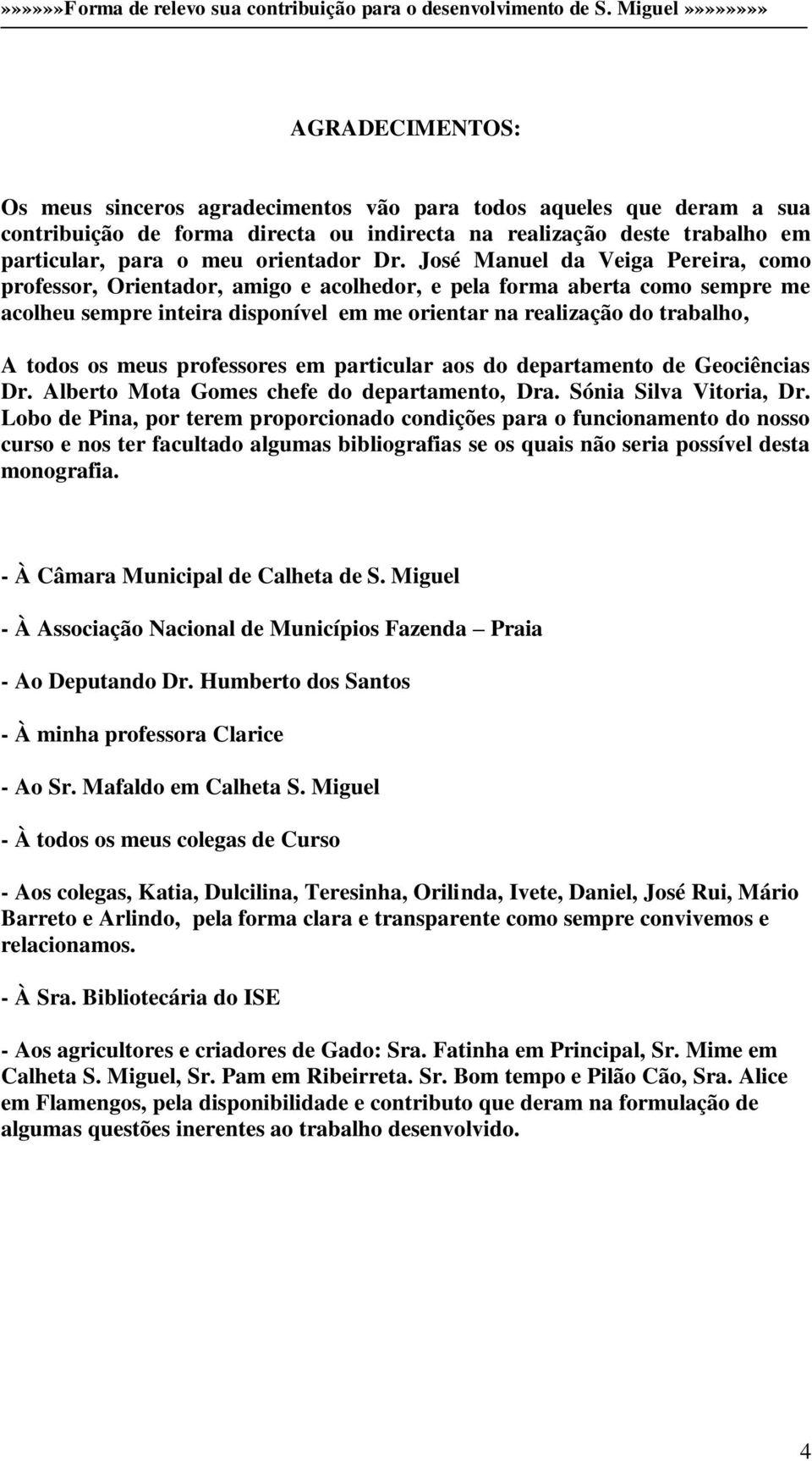 meus professores em particular aos do departamento de Geociências Dr. Alberto Mota Gomes chefe do departamento, Dra. Sónia Silva Vitoria, Dr.