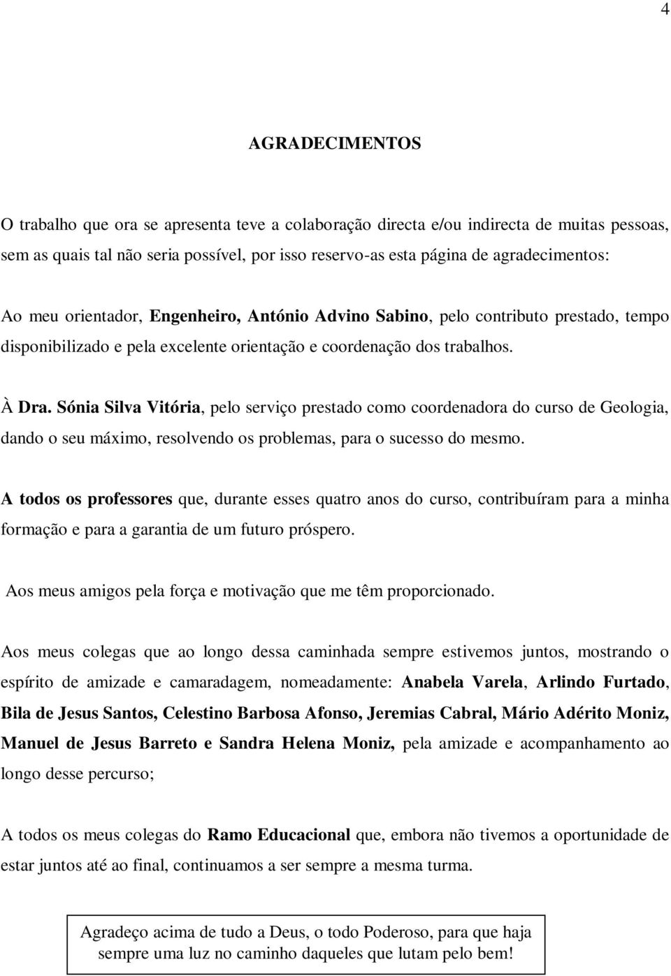 Sónia Silva Vitória, pelo serviço prestado como coordenadora do curso de Geologia, dando o seu máximo, resolvendo os problemas, para o sucesso do mesmo.