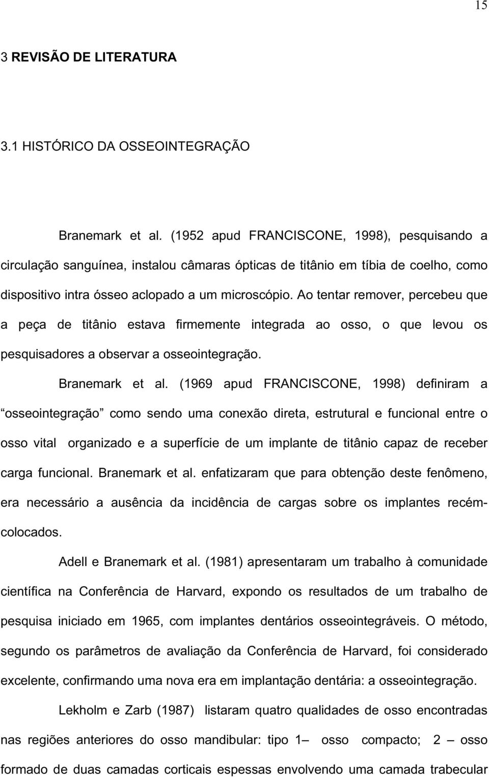 Ao tentar remover, percebeu que a peça de titânio estava firmemente integrada ao osso, o que levou os pesquisadores a observar a osseointegração. Branemark et al.