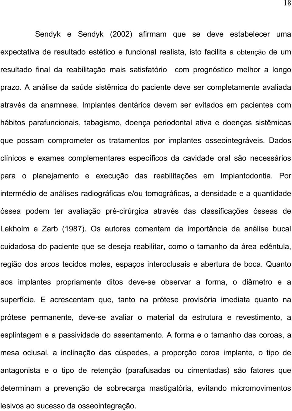 Implantes dentários devem ser evitados em pacientes com hábitos parafuncionais, tabagismo, doença periodontal ativa e doenças sistêmicas que possam comprometer os tratamentos por implantes