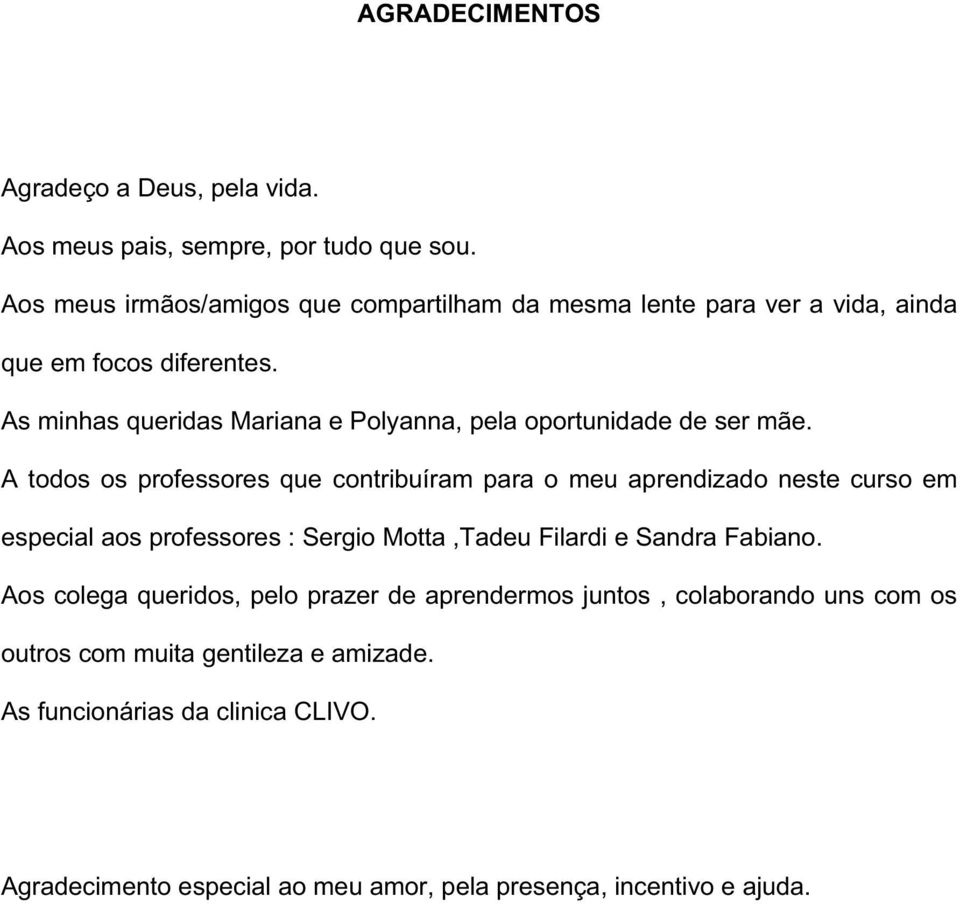 As minhas queridas Mariana e Polyanna, pela oportunidade de ser mãe.