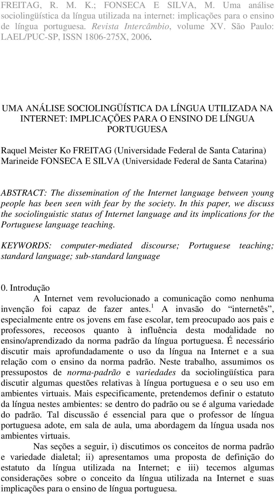 In this paper, we discuss the sociolinguistic status of Internet language and its implications for the Portuguese language teaching.
