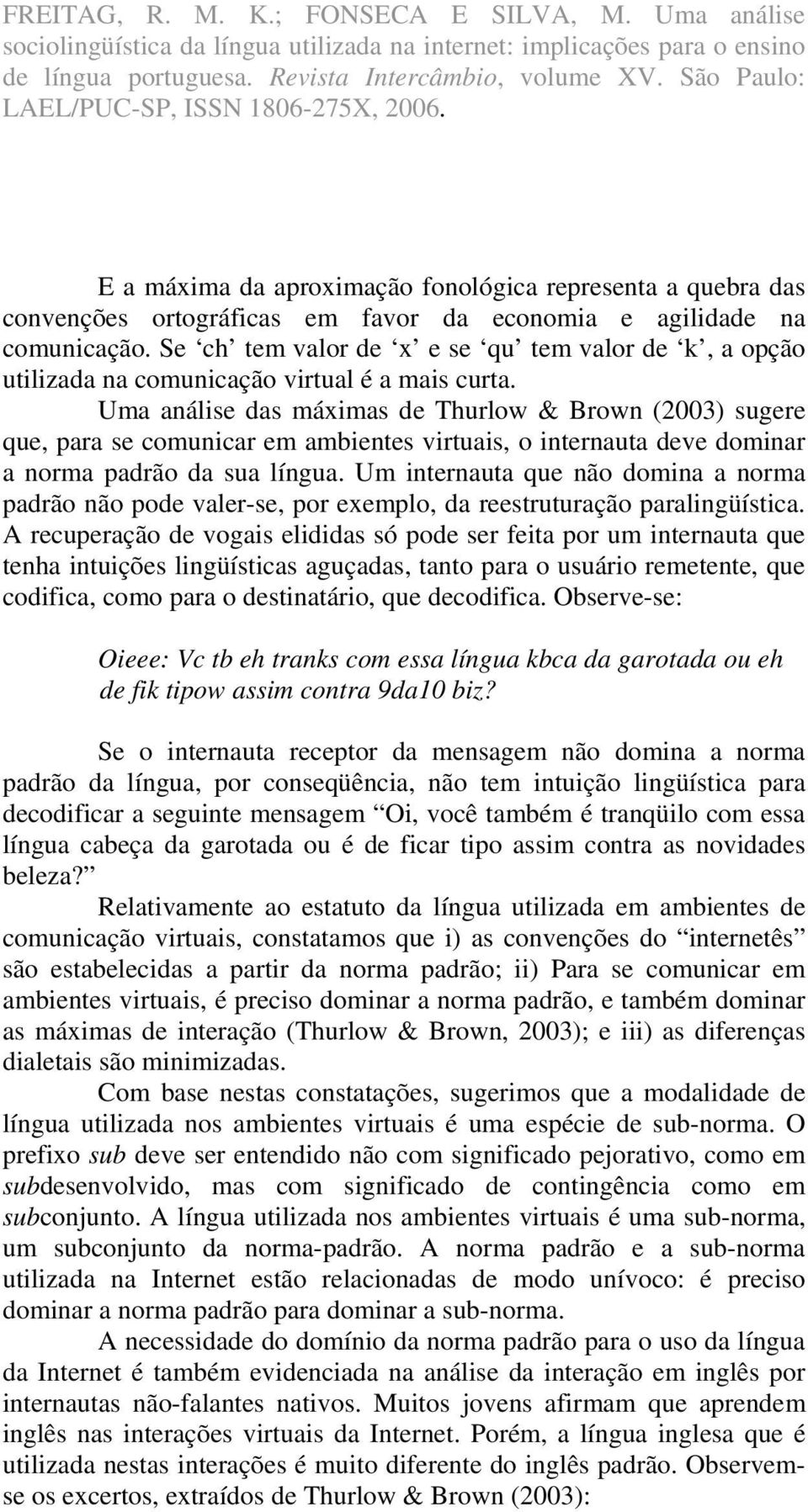 Uma análise das máximas de Thurlow & Brown (2003) sugere que, para se comunicar em ambientes virtuais, o internauta deve dominar a norma padrão da sua língua.