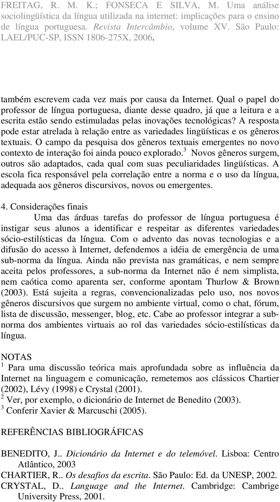 A resposta pode estar atrelada à relação entre as variedades lingüísticas e os gêneros textuais.