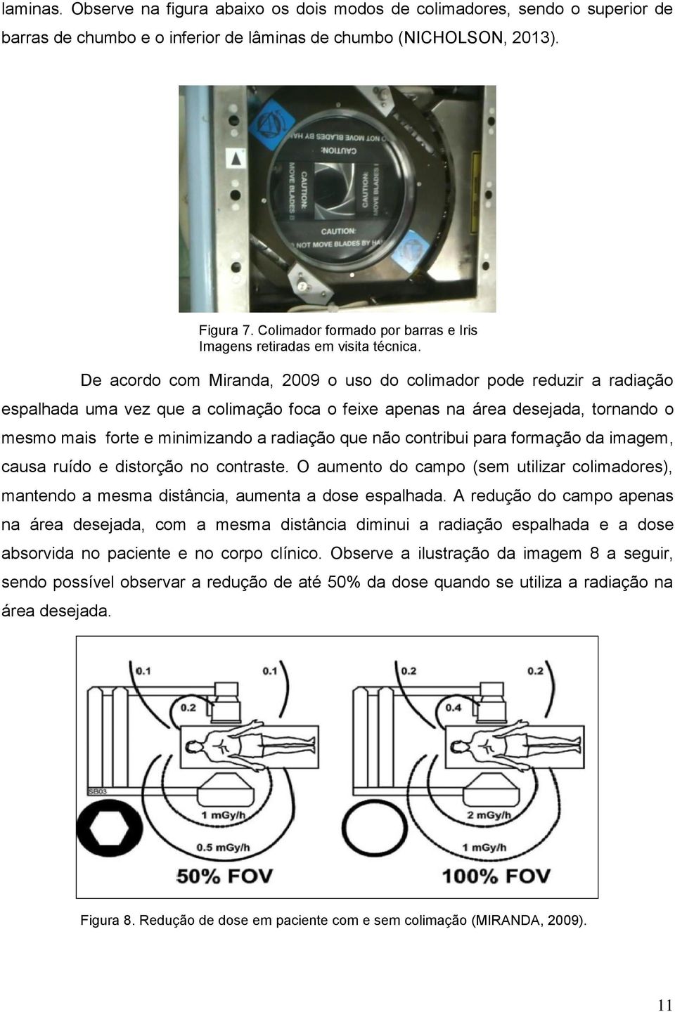De acordo com Miranda, 2009 o uso do colimador pode reduzir a radiação espalhada uma vez que a colimação foca o feixe apenas na área desejada, tornando o mesmo mais forte e minimizando a radiação que