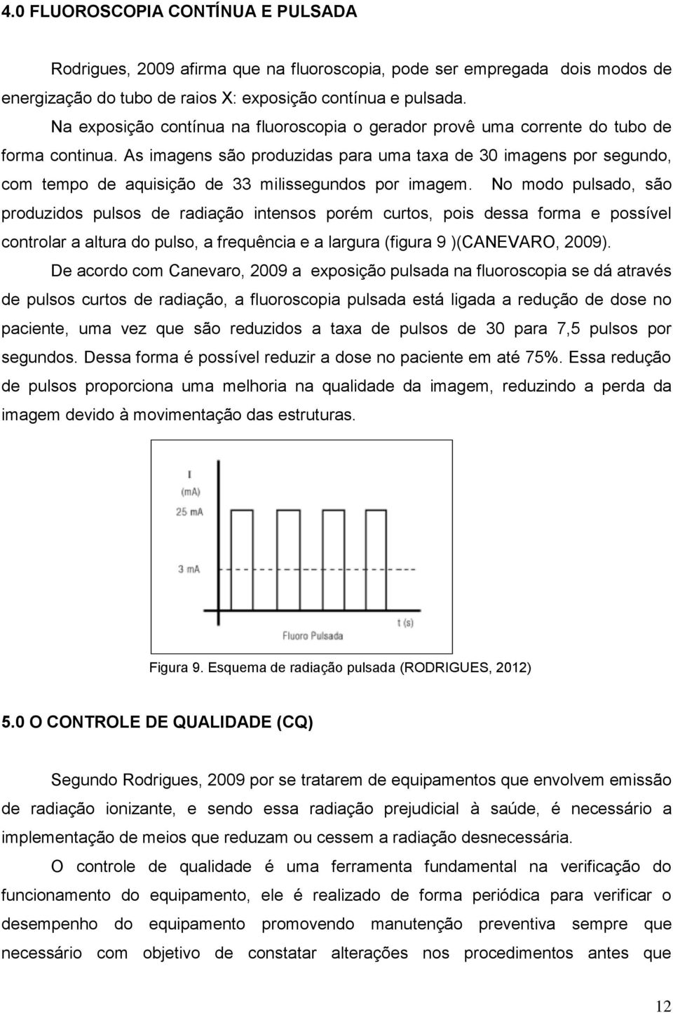 As imagens são produzidas para uma taxa de 30 imagens por segundo, com tempo de aquisição de 33 milissegundos por imagem.