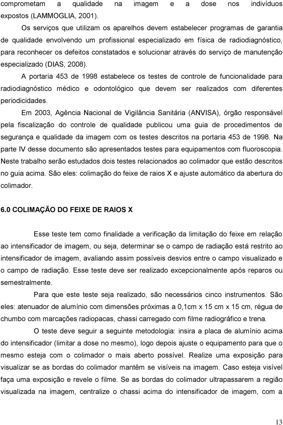 constatados e solucionar através do serviço de manutenção especializado (DIAS, 2008).