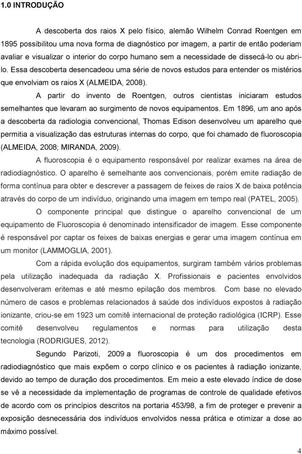 A partir do invento de Roentgen, outros cientistas iniciaram estudos semelhantes que levaram ao surgimento de novos equipamentos.