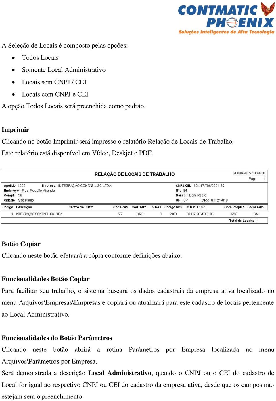 Botão Copiar Clicando neste botão efetuará a cópia conforme definições abaixo: Funcionalidades Botão Copiar Para facilitar seu trabalho, o sistema buscará os dados cadastrais da empresa ativa