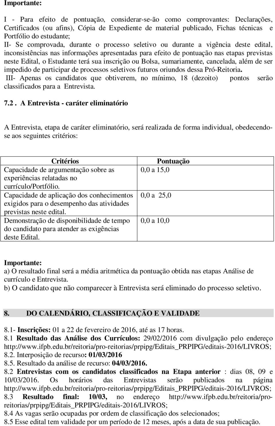 o Estudante terá sua inscrição ou Bolsa, sumariamente, cancelada, além de ser impedido de participar de processos seletivos futuros oriundos dessa Pró-Reitoria.