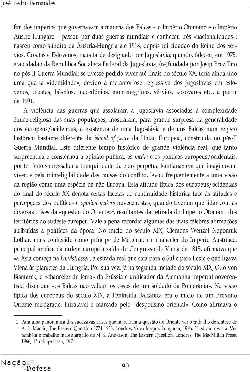 Federal da Jugoslávia, (re)fundada por Josip Broz Tito no pós II-Guerra Mundial; se tivesse podido viver até finais do século XX, teria ainda tido uma quarta «identidade», devido à metamorfose