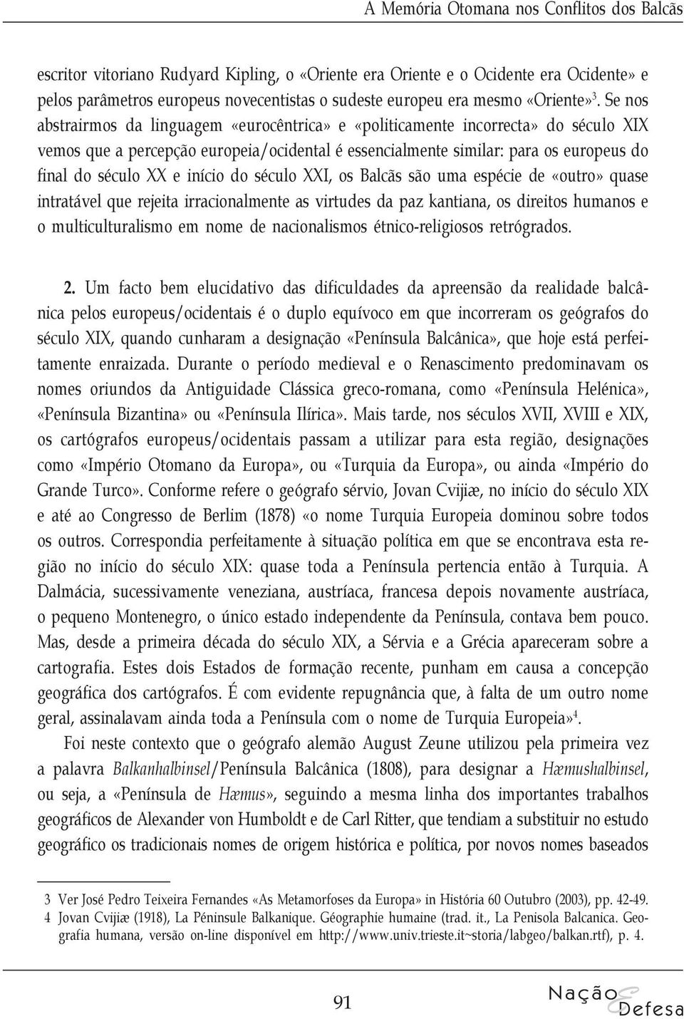 Se nos abstrairmos da linguagem «eurocêntrica» e «politicamente incorrecta» do século XIX vemos que a percepção europeia/ocidental é essencialmente similar: para os europeus do final do século XX e