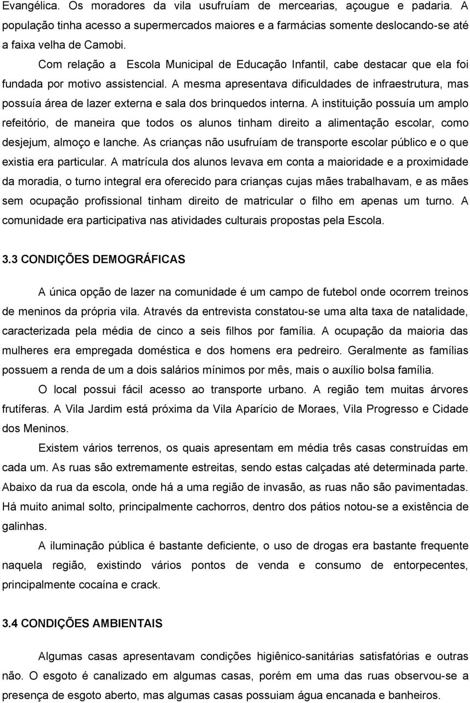 A mesma apresentava dificuldades de infraestrutura, mas possuía área de lazer externa e sala dos brinquedos interna.