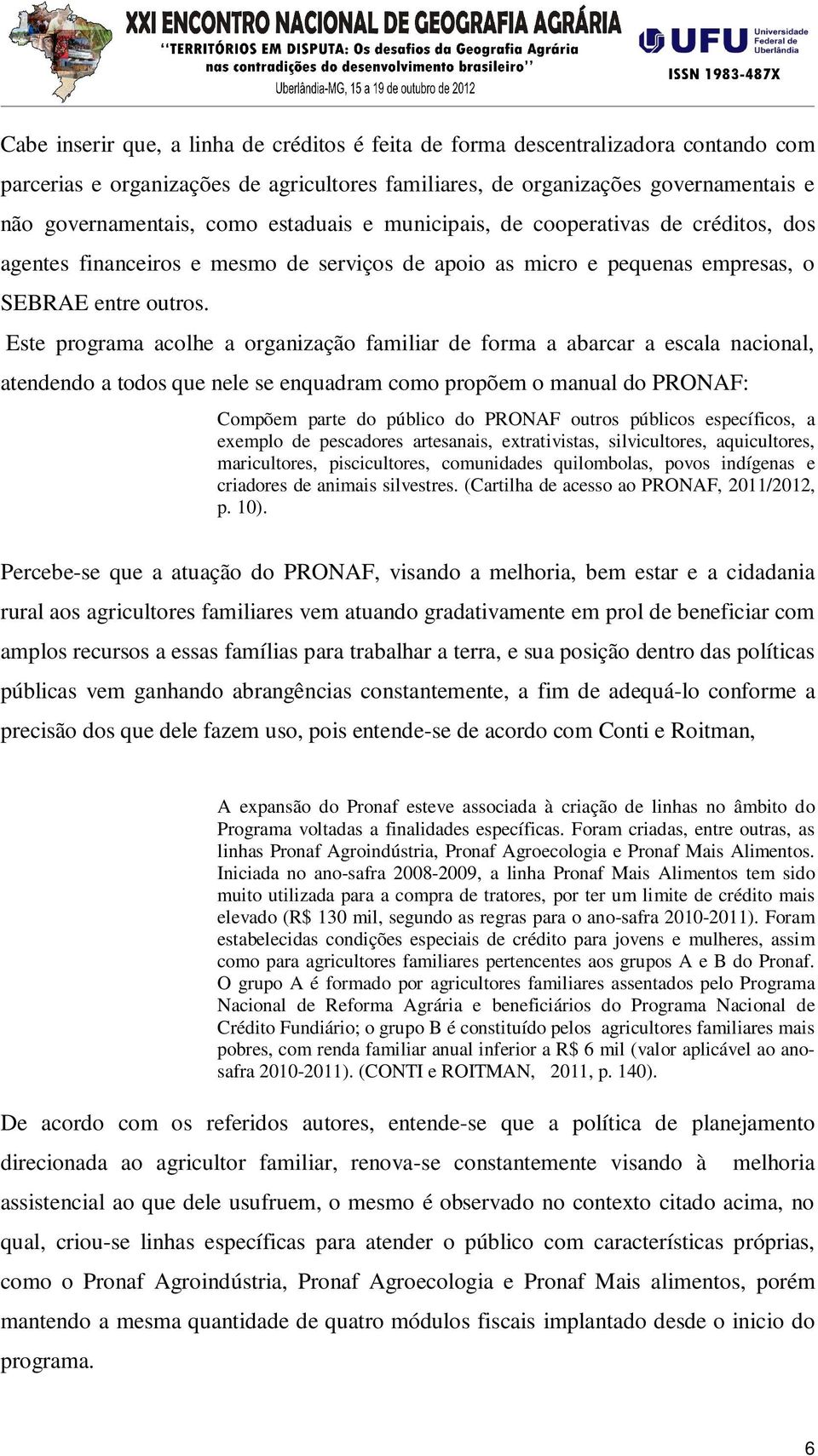 Este programa acolhe a organização familiar de forma a abarcar a escala nacional, atendendo a todos que nele se enquadram como propõem o manual do PRONAF: Compõem parte do público do PRONAF outros