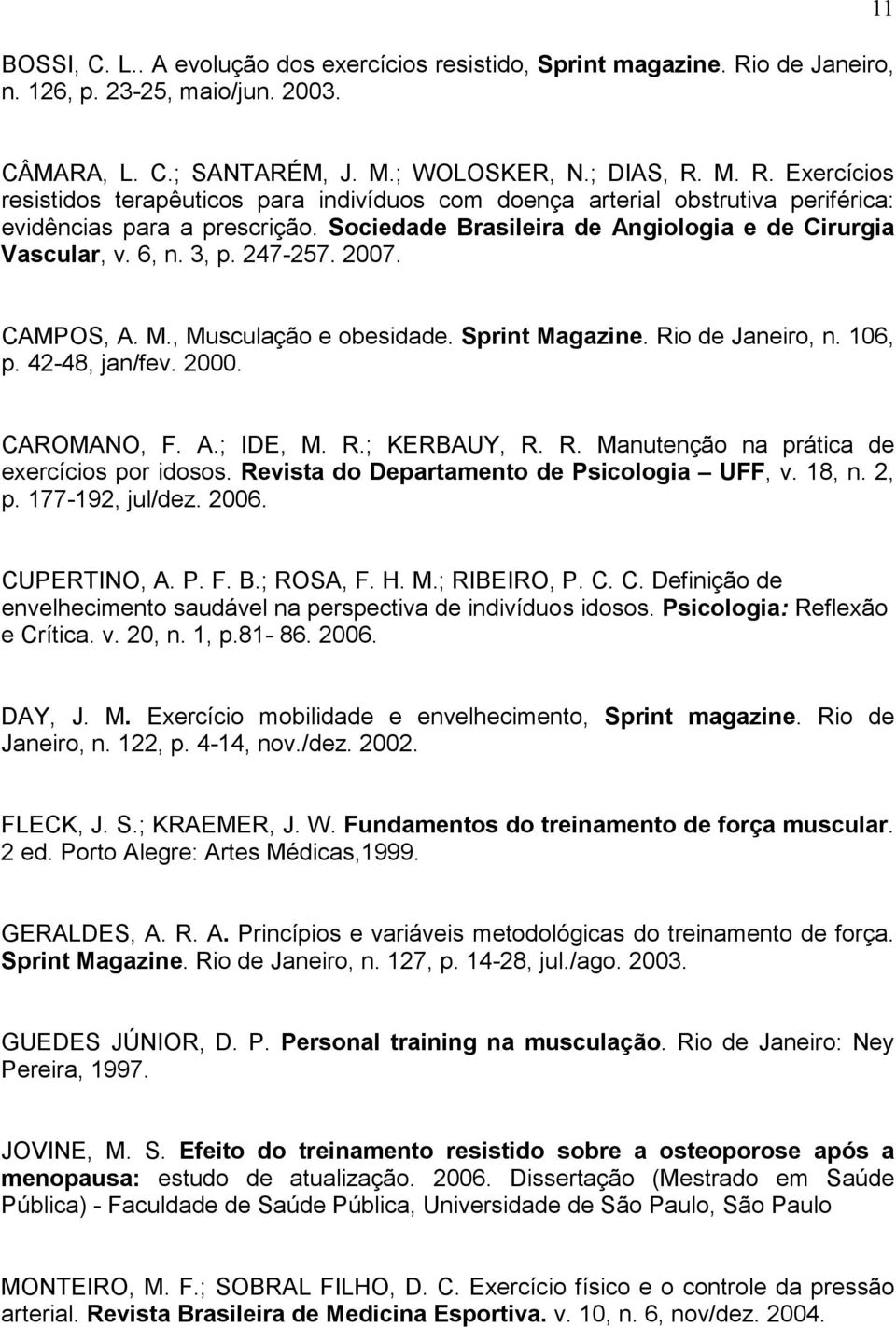 CAROMANO, F. A.; IDE, M. R.; KERBAUY, R. R. Manutenção na prática de exercícios por idosos. Revista do Departamento de Psicologia UFF, v. 18, n. 2, p. 177-192, jul/dez. 2006. CUPERTINO, A. P. F. B.