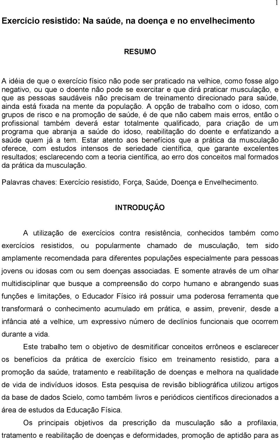 A opção de trabalho com o idoso, com grupos de risco e na promoção de saúde, é de que não cabem mais erros, então o profissional também deverá estar totalmente qualificado, para criação de um