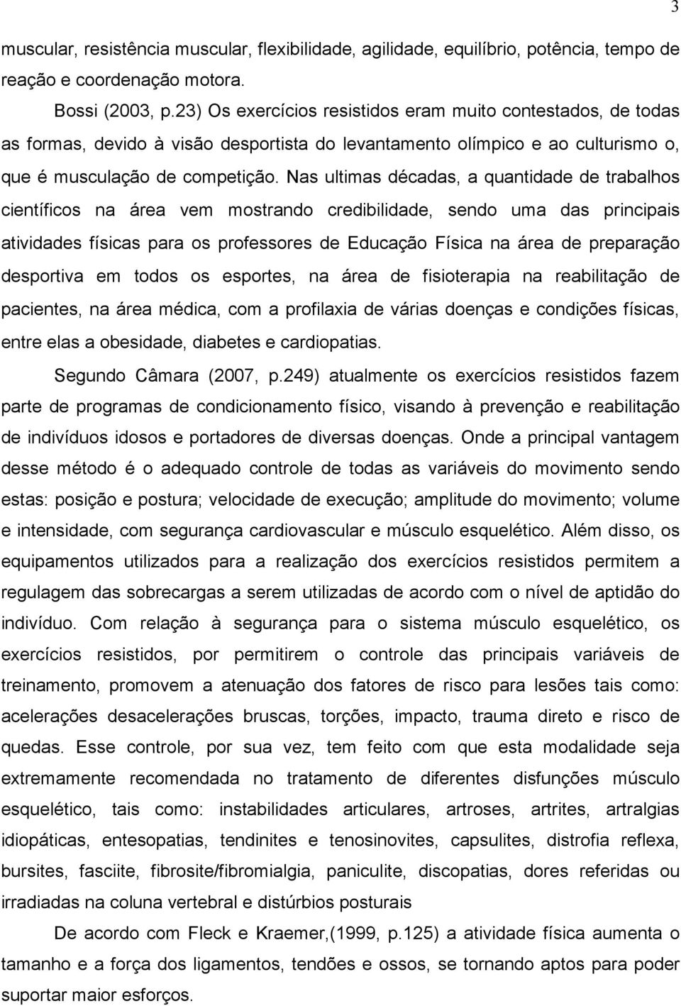 Nas ultimas décadas, a quantidade de trabalhos científicos na área vem mostrando credibilidade, sendo uma das principais atividades físicas para os professores de Educação Física na área de