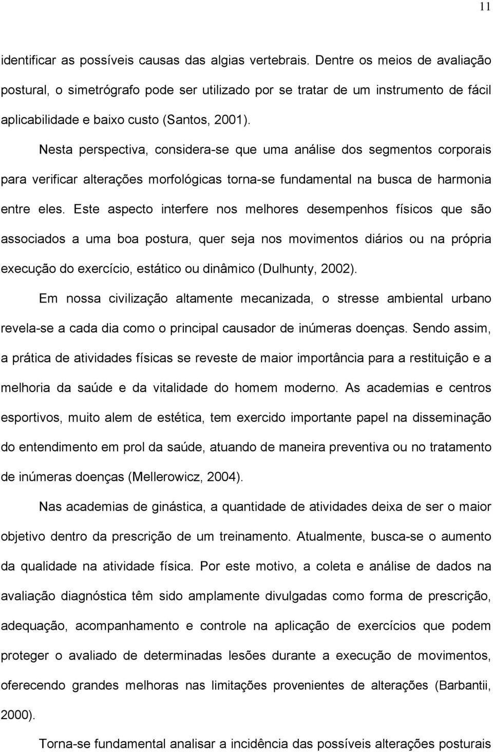 Nesta perspectiva, considera-se que uma análise dos segmentos corporais para verificar alterações morfológicas torna-se fundamental na busca de harmonia entre eles.