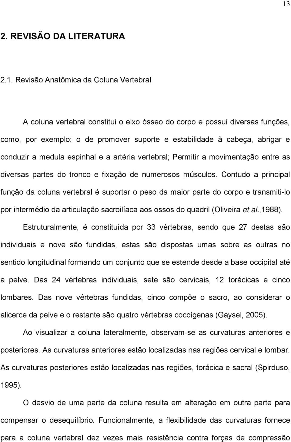 Contudo a principal função da coluna vertebral é suportar o peso da maior parte do corpo e transmiti-lo por intermédio da articulação sacroilíaca aos ossos do quadril (Oliveira et al.,1988).