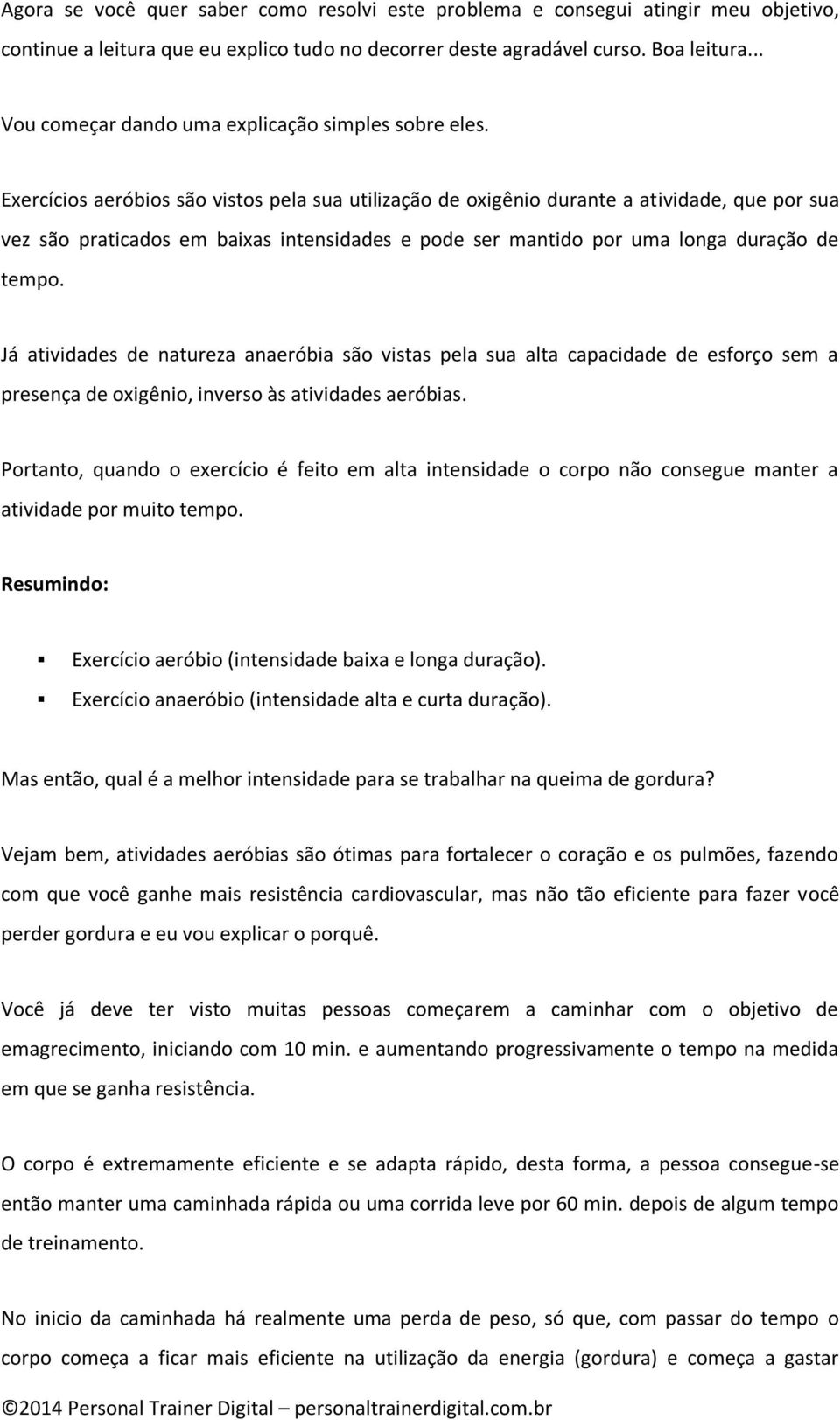 Exercícios aeróbios são vistos pela sua utilização de oxigênio durante a atividade, que por sua vez são praticados em baixas intensidades e pode ser mantido por uma longa duração de tempo.