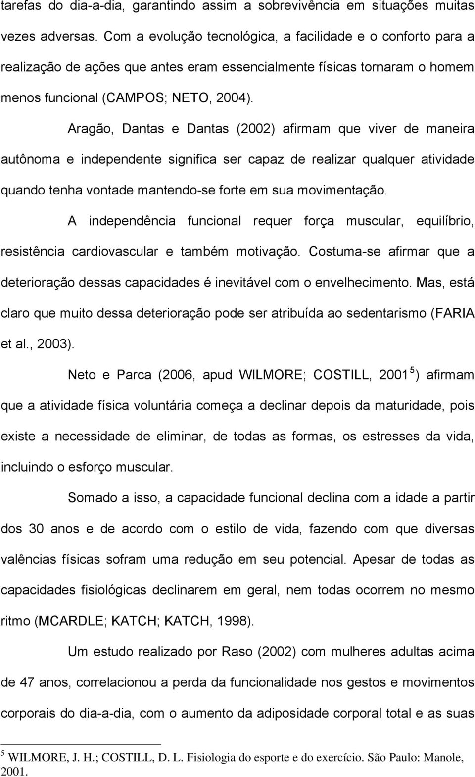 Aragão, Dantas e Dantas (2002) afirmam que viver de maneira autônoma e independente significa ser capaz de realizar qualquer atividade quando tenha vontade mantendo-se forte em sua movimentação.