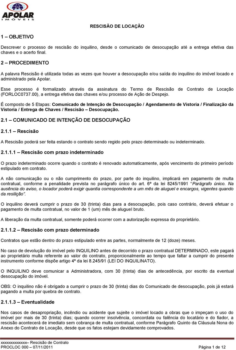 Esse processo é formalizado através da assinatura do Termo de Rescisão de Contrato de Locação (FORLOC0737.00), a entrega efetiva das chaves e/ou processo de Ação de Despejo.