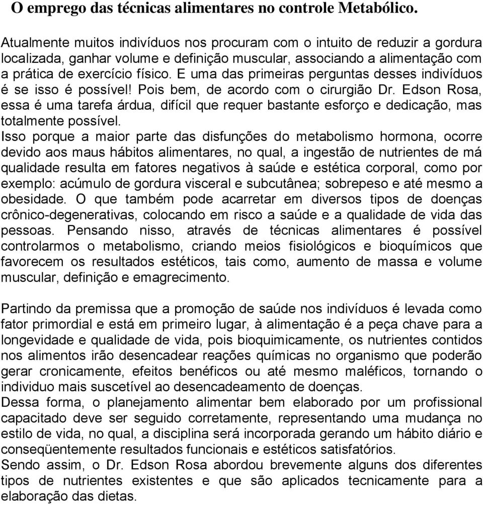 E uma das primeiras perguntas desses indivíduos é se isso é possível! Pois bem, de acordo com o cirurgião Dr.