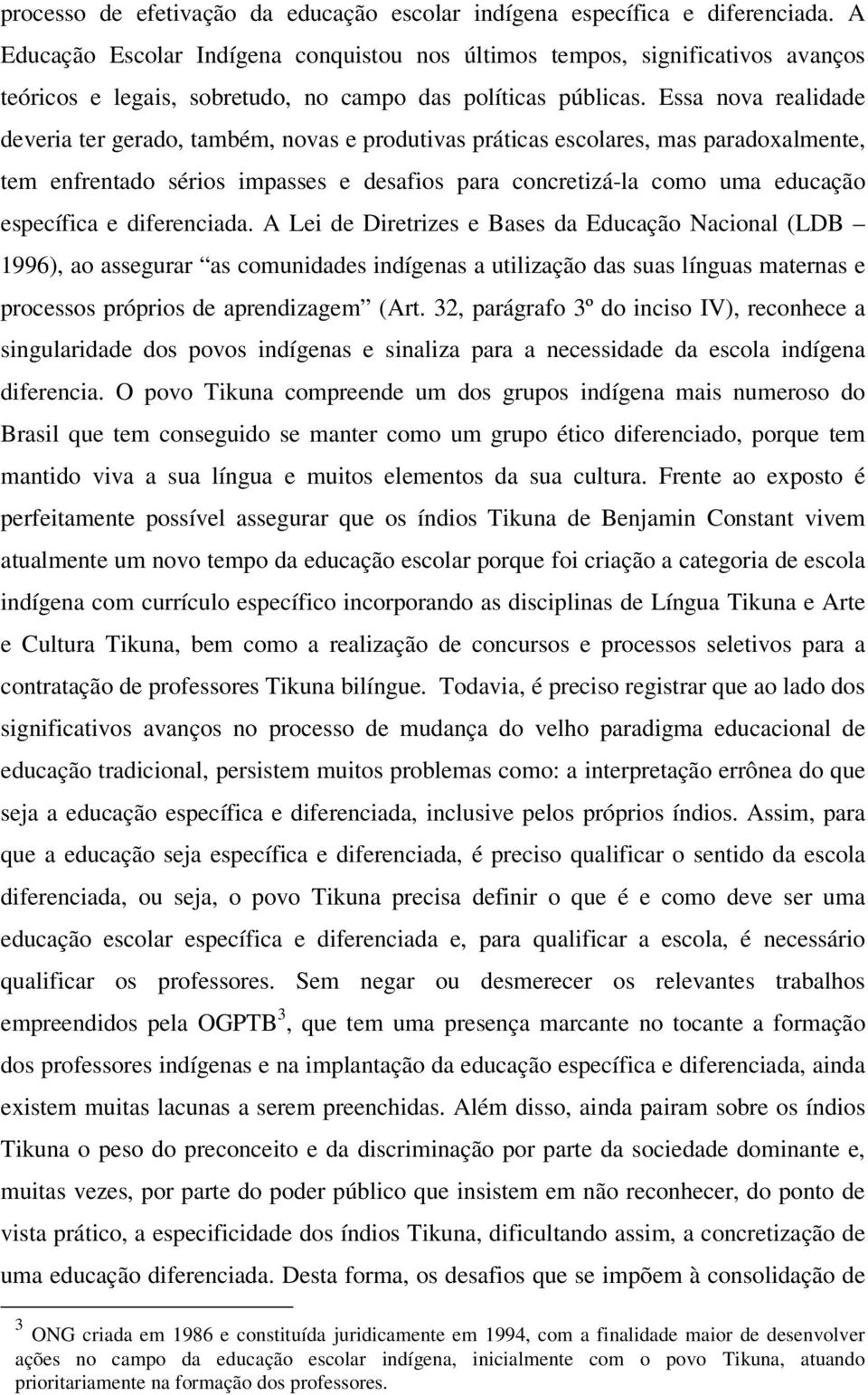 Essa nova realidade deveria ter gerado, também, novas e produtivas práticas escolares, mas paradoxalmente, tem enfrentado sérios impasses e desafios para concretizá-la como uma educação específica e