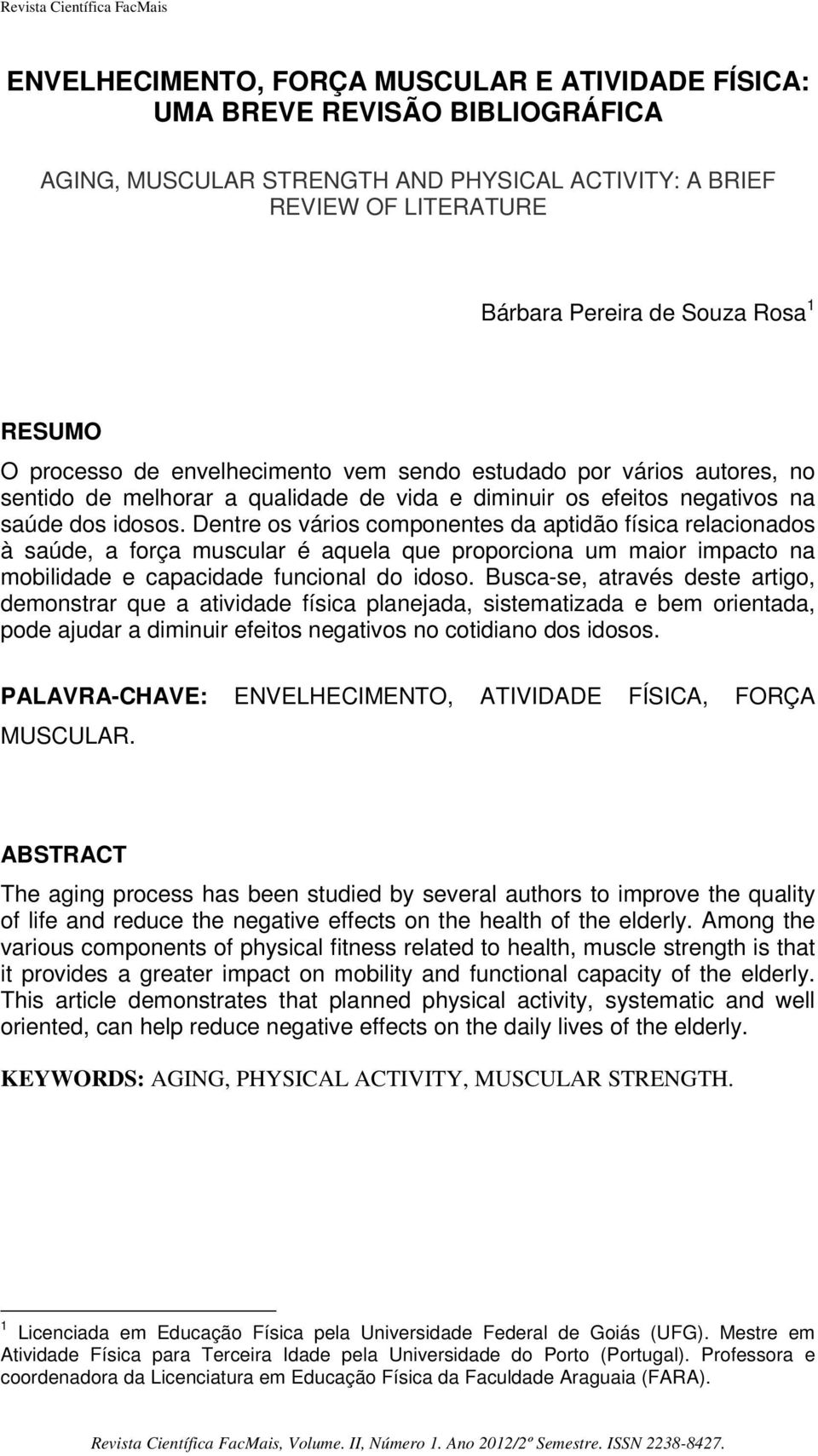 Dentre os vários componentes da aptidão física relacionados à saúde, a força muscular é aquela que proporciona um maior impacto na mobilidade e capacidade funcional do idoso.