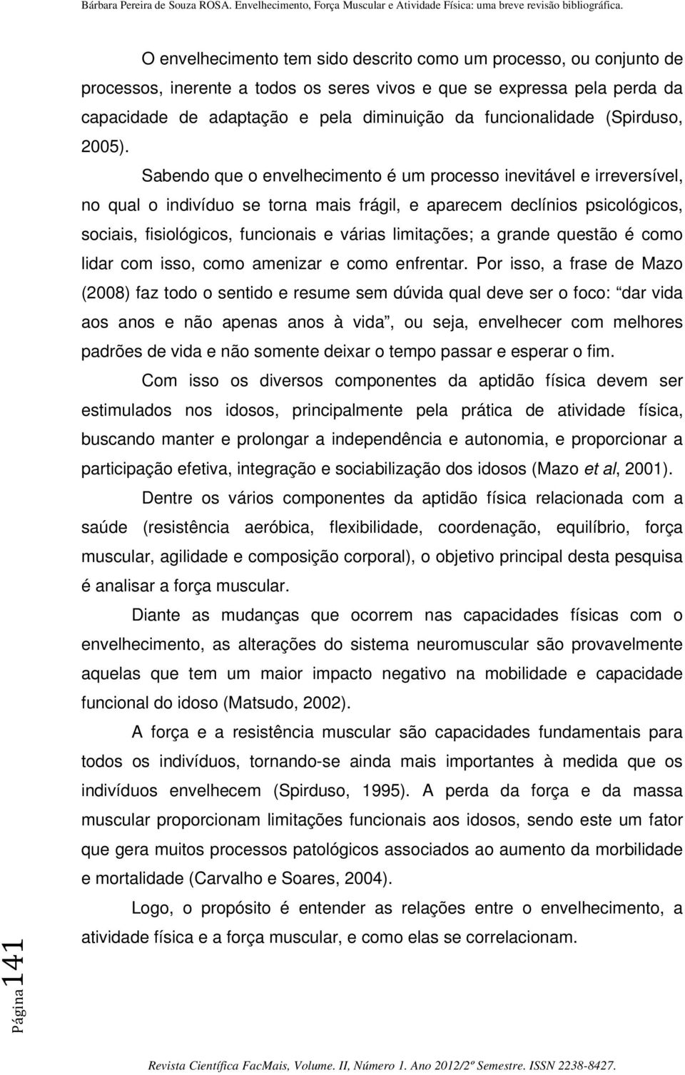 Sabendo que o envelhecimento é um processo inevitável e irreversível, no qual o indivíduo se torna mais frágil, e aparecem declínios psicológicos, sociais, fisiológicos, funcionais e várias