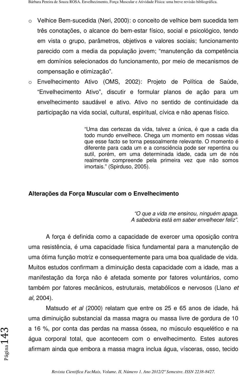 o Envelhecimento Ativo (OMS, 2002): Projeto de Política de Saúde, Envelhecimento Ativo, discutir e formular planos de ação para um envelhecimento saudável e ativo.