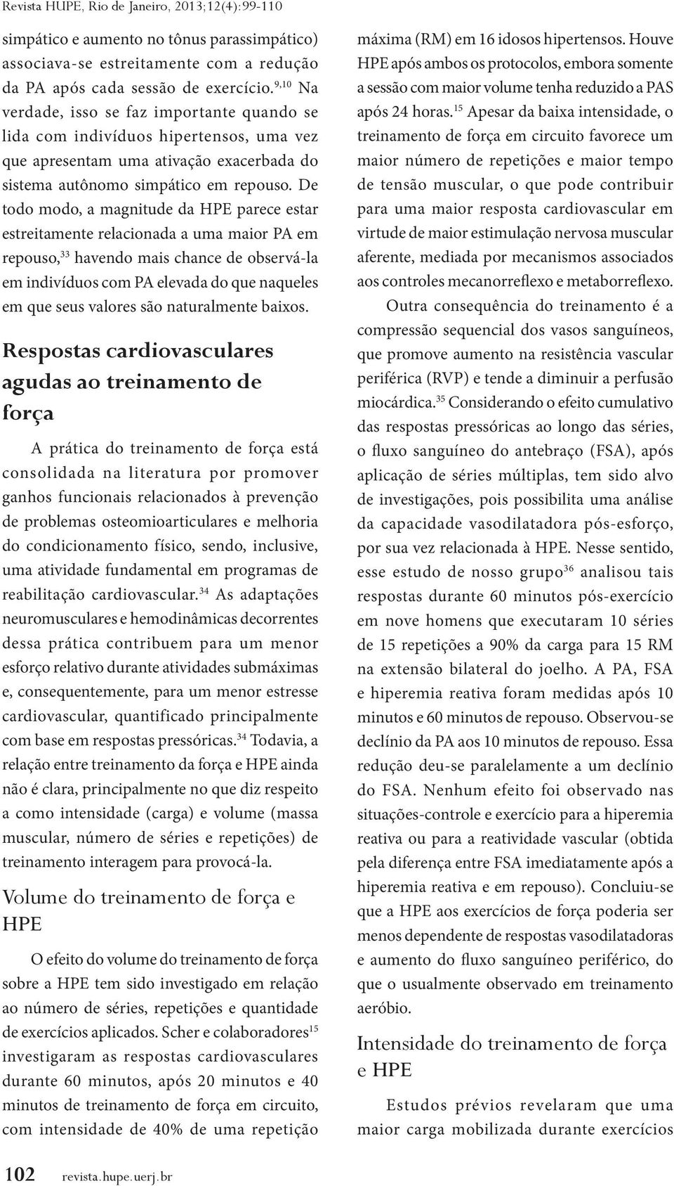 De todo modo, a magnitude da HPE parece estar estreitamente relacionada a uma maior PA em repouso, 33 havendo mais chance de observá-la em indivíduos com PA elevada do que naqueles em que seus