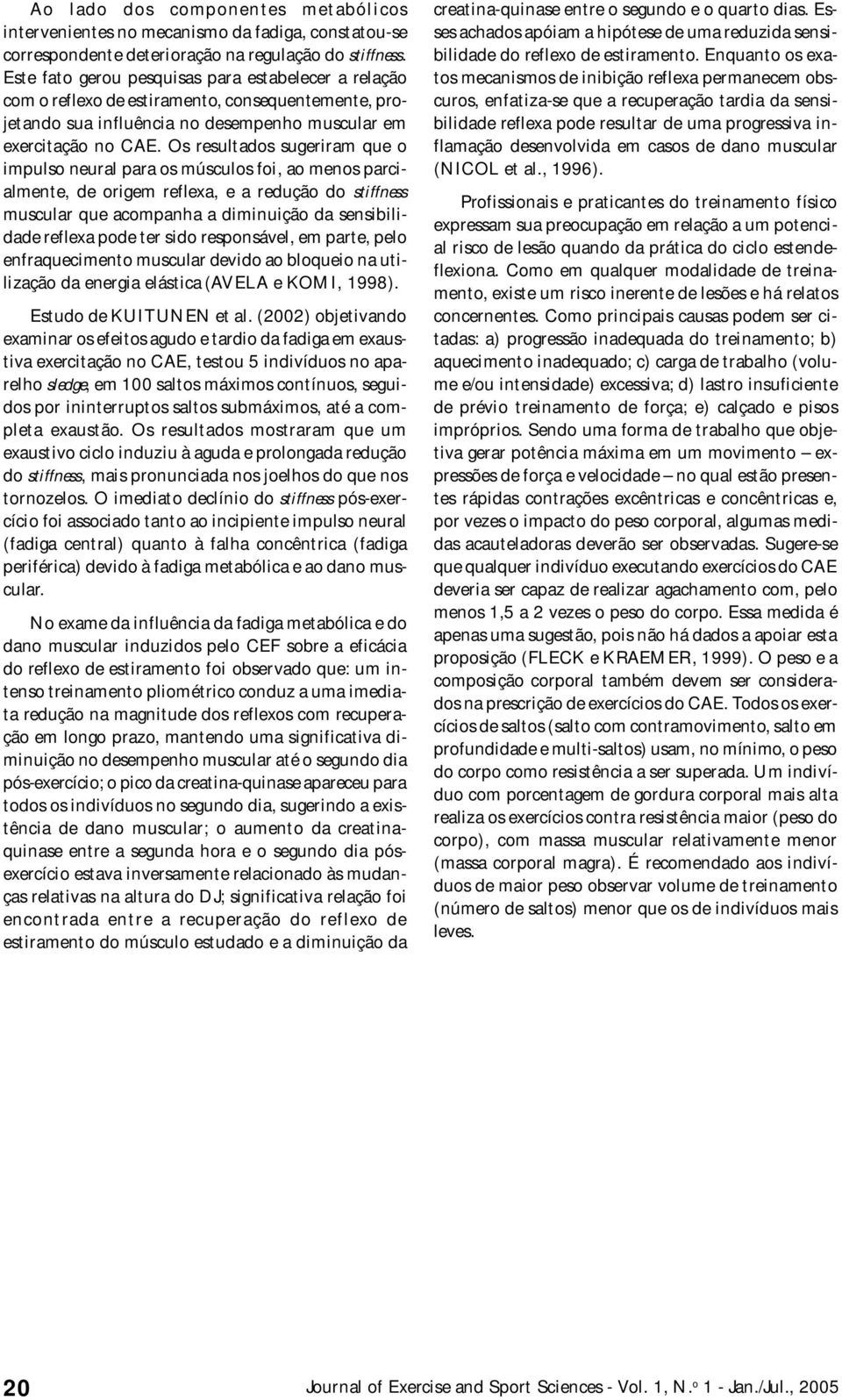 Os resultados sugeriram que o impulso neural para os músculos foi, ao menos parcialmente, de origem reflexa, e a redução do stiffness muscular que acompanha a diminuição da sensibilidade reflexa pode