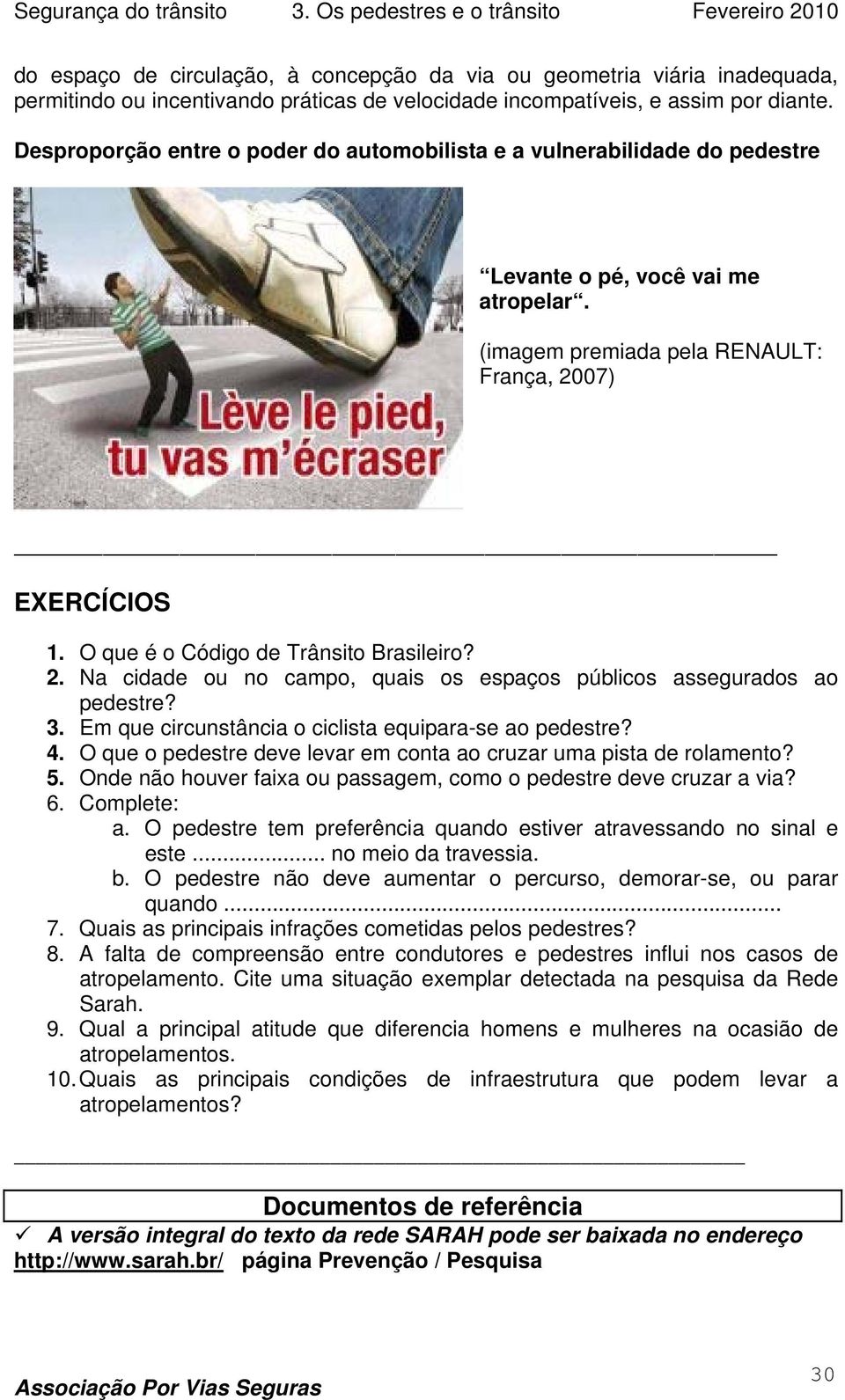 O que é o Código de Trânsito Brasileiro? 2. Na cidade ou no campo, quais os espaços públicos assegurados ao pedestre? 3. Em que circunstância o ciclista equipara-se ao pedestre? 4.