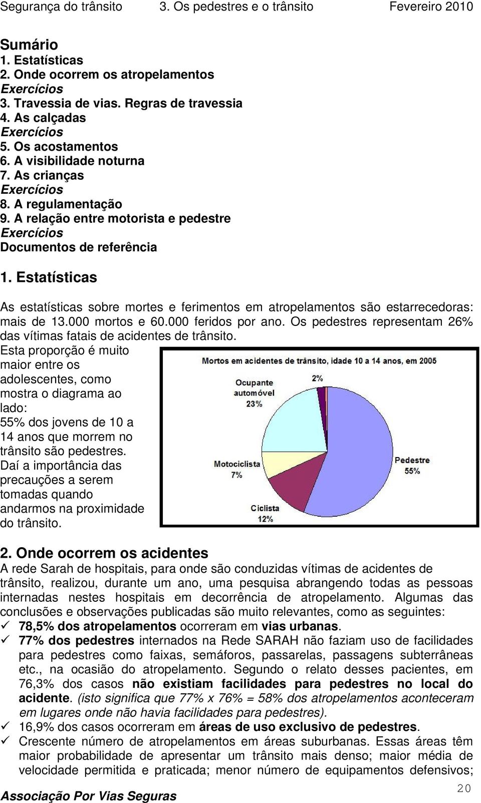 Estatísticas As estatísticas sobre mortes e ferimentos em atropelamentos são estarrecedoras: mais de 13.000 mortos e 60.000 feridos por ano.