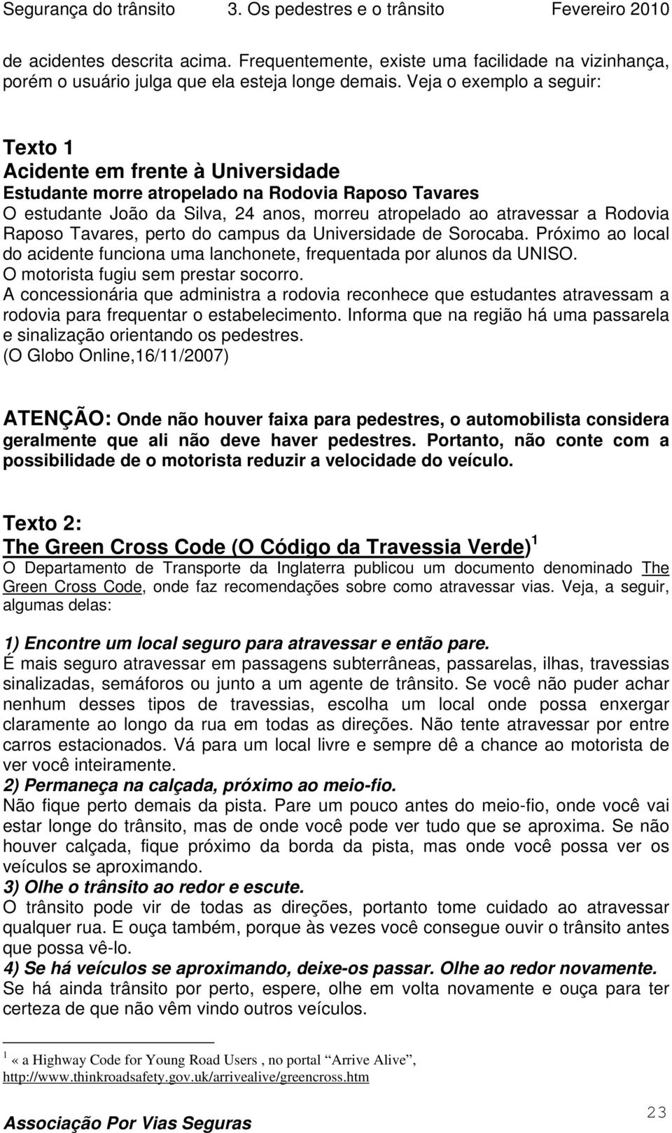 Raposo Tavares, perto do campus da Universidade de Sorocaba. Próximo ao local do acidente funciona uma lanchonete, frequentada por alunos da UNISO. O motorista fugiu sem prestar socorro.