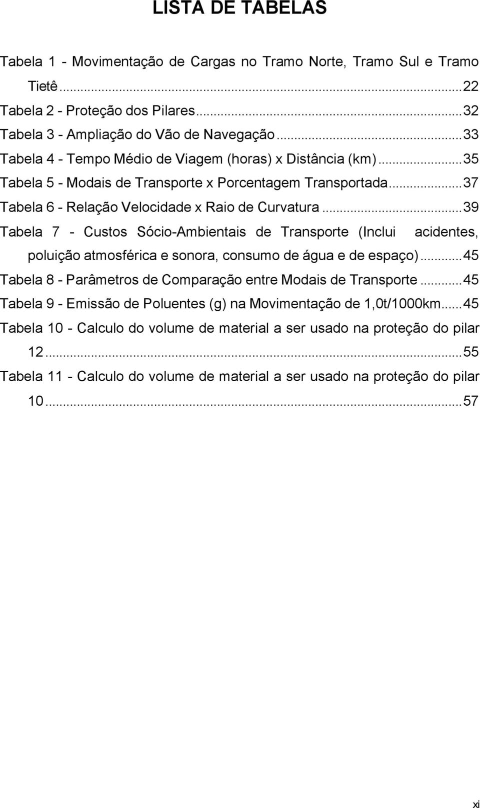 ..39 Tabela 7 - Custos Sócio-Ambientais de Transporte (Inclui acidentes, poluição atmosférica e sonora, consumo de água e de espaço)...45 Tabela 8 - Parâmetros de Comparação entre Modais de Transporte.