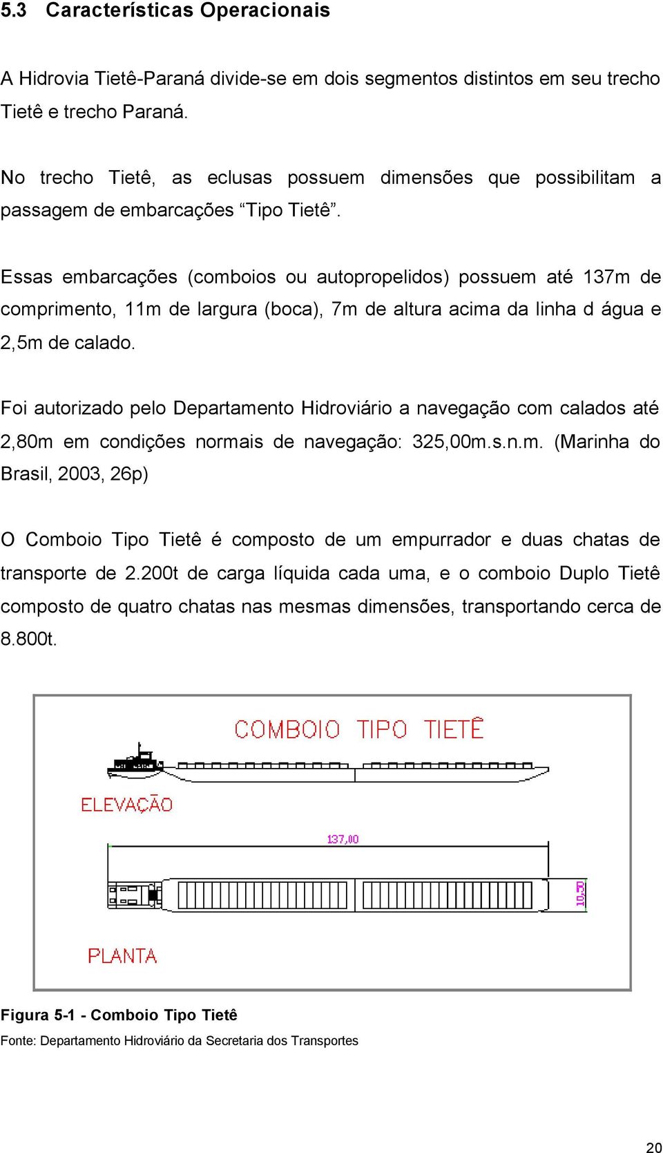 Essas embarcações (comboios ou autopropelidos) possuem até 137m de comprimento, 11m de largura (boca), 7m de altura acima da linha d água e 2,5m de calado.