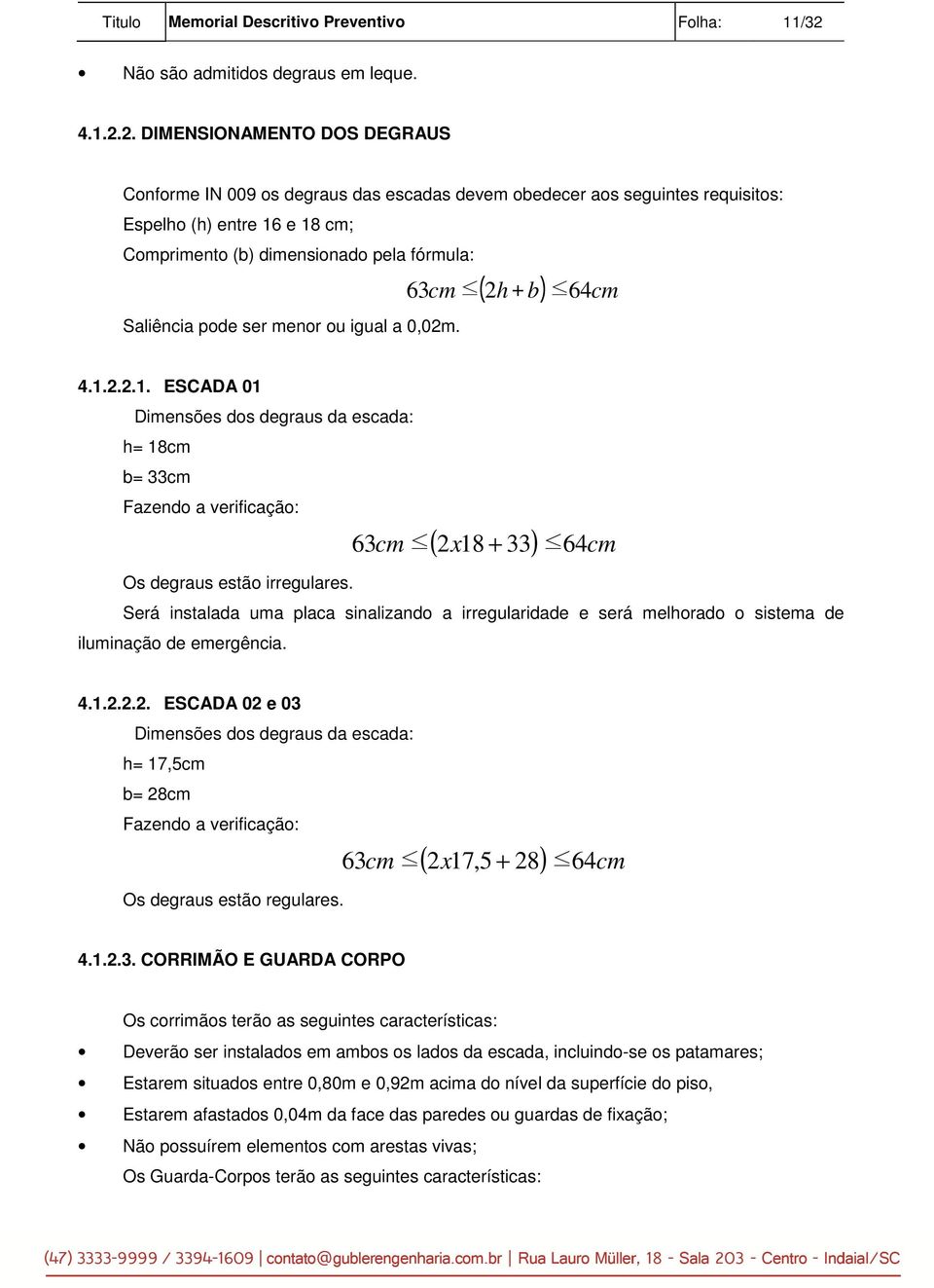 2. DIMENSIONAMENTO DOS DEGRAUS Conforme IN 009 os degraus das escadas devem obedecer aos seguintes requisitos: Espelho (h) entre 16 e 18 cm; Comprimento (b) dimensionado pela fórmula: Saliência pode