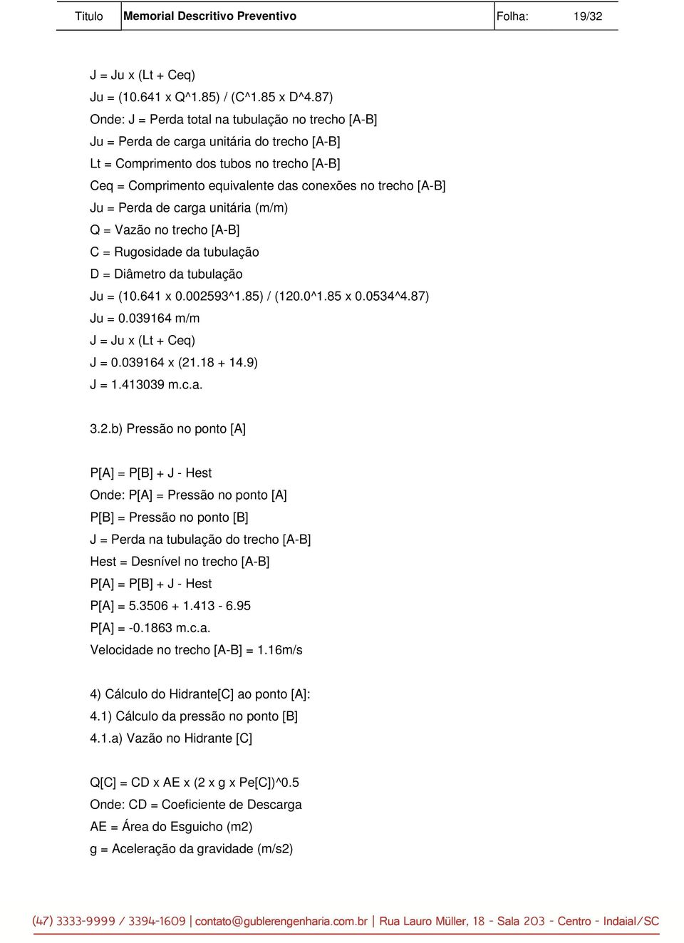 [A-B] Ju = Perda de carga unitária (m/m) Q = Vazão no trecho [A-B] C = Rugosidade da tubulação D = Diâmetro da tubulação Ju = (10.641 x 0.002593^1.85) / (120.0^1.85 x 0.0534^4.87) Ju = 0.