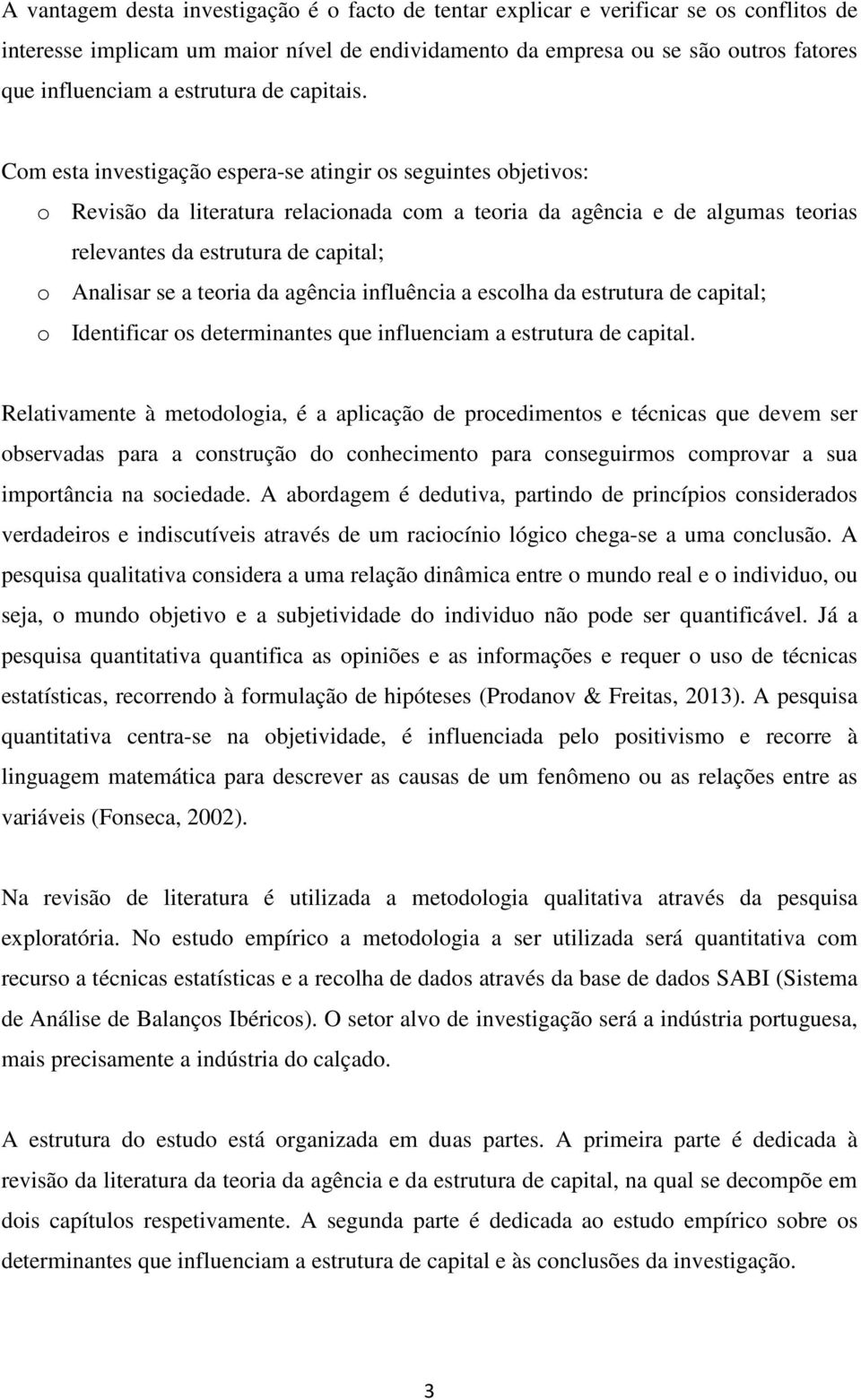 Com esta investigação espera-se atingir os seguintes objetivos: o Revisão da literatura relacionada com a teoria da agência e de algumas teorias relevantes da estrutura de capital; o Analisar se a