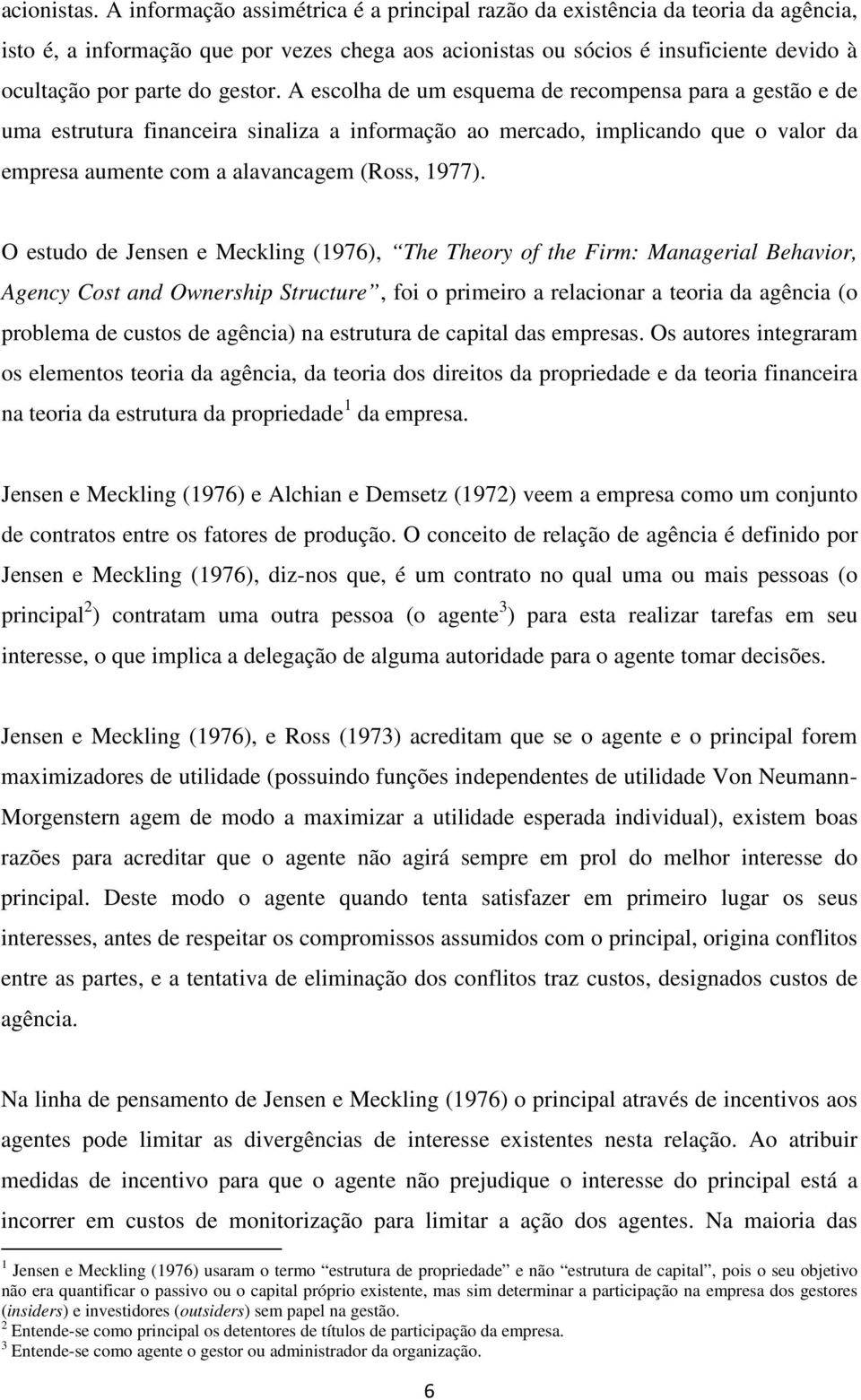 gestor. A escolha de um esquema de recompensa para a gestão e de uma estrutura financeira sinaliza a informação ao mercado, implicando que o valor da empresa aumente com a alavancagem (Ross, 1977).