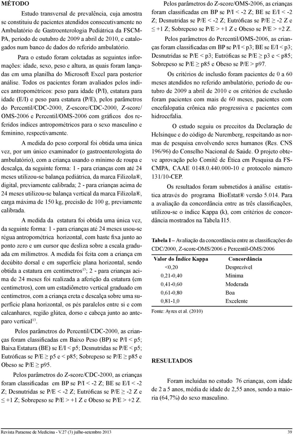 Para o estudo foram coletadas as seguintes informações: idade, sexo, peso e altura, as quais foram lançadas em uma planilha do Microsoft Excel para posterior análise.