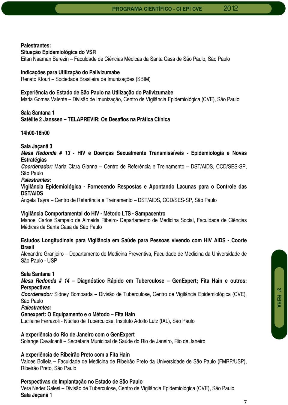 na Prática Clínica 14h00-16h00 Sala Jaçanã 3 Mesa Redonda # 13 - HIV e Doenças Sexualmente Transmissíveis - Epidemiologia e Novas Estratégias Coordenador: Maria Clara Gianna Centro de Referência e