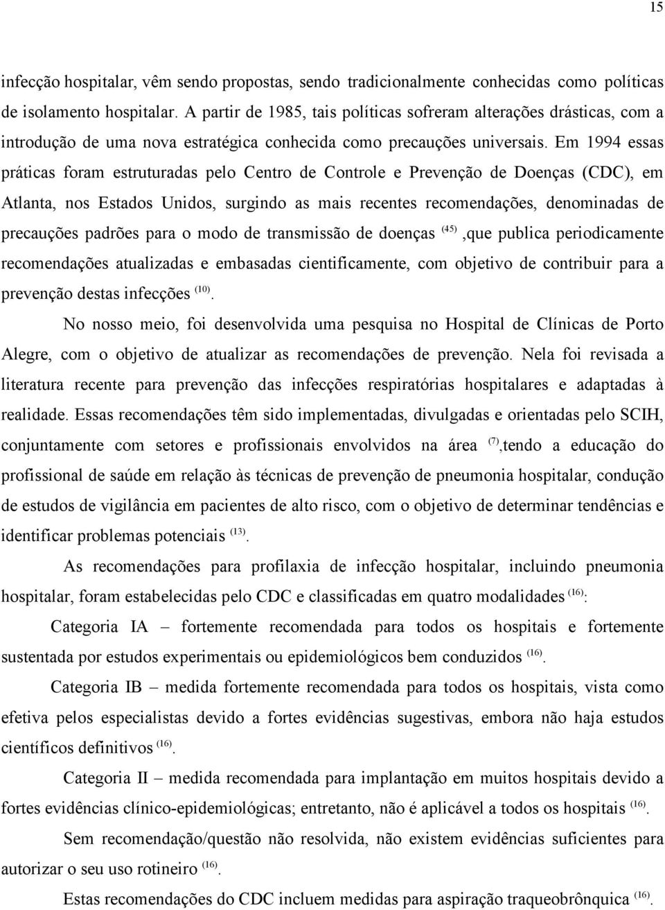 Em 1994 essas práticas foram estruturadas pelo Centro de Controle e Prevenção de Doenças (CDC), em Atlanta, nos Estados Unidos, surgindo as mais recentes recomendações, denominadas de precauções