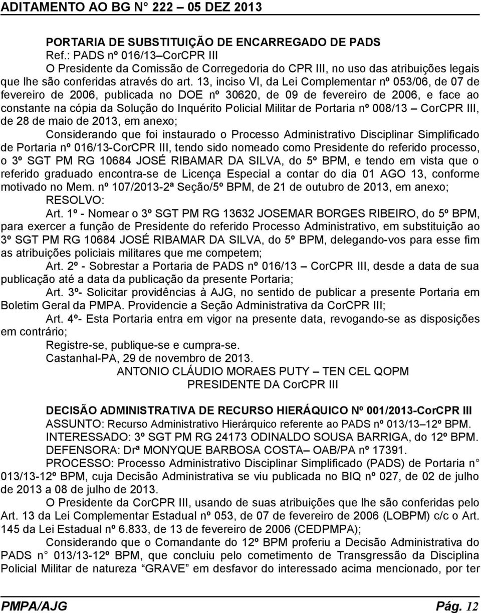 13, inciso VI, da Lei Complementar nº 053/06, de 07 de fevereiro de 2006, publicada no DOE nº 30620, de 09 de fevereiro de 2006, e face ao constante na cópia da Solução do Inquérito Policial Militar