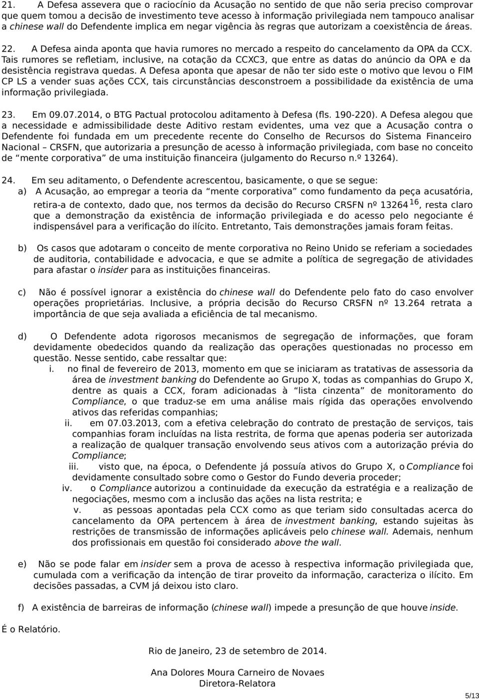 Tais rumores se refletiam, inclusive, na cotação da CCXC3, que entre as datas do anúncio da OPA e da desistência registrava quedas.