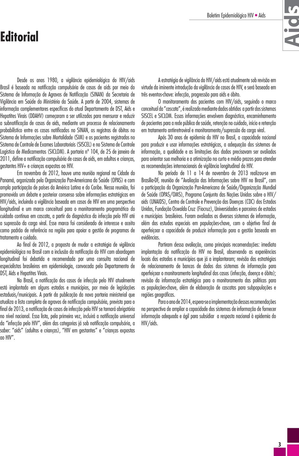 A partir de 2004, sistemas de informação complementares específicos do atual Departamento de DST, Aids e Hepatites Virais (DDAHV) começaram a ser utilizados para mensurar e reduzir a subnotificação