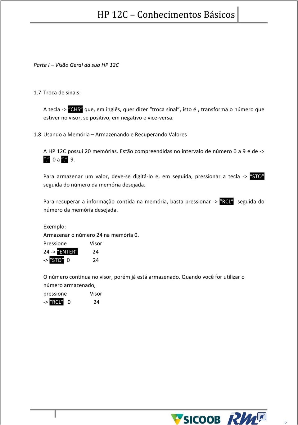 8 Usando a Memória Armazenando e Recuperando Valores A HP 12C possui 20 memórias. Estão compreendidas no intervalo de número 0 a 9 