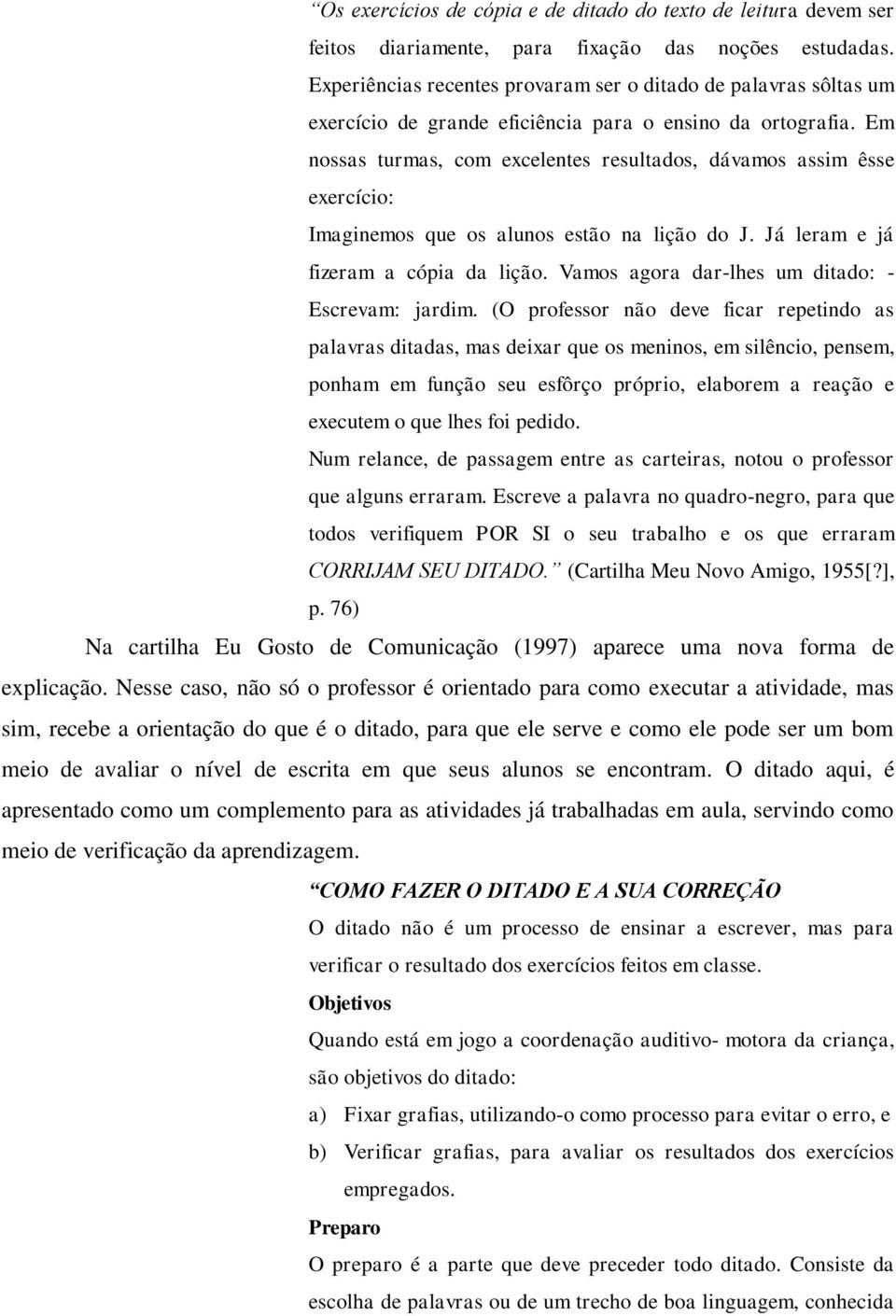 Em nossas turmas, com ecelentes resultados, dávamos assim êsse eercício: Imaginemos que os alunos estão na lição do J. Já leram e já fizeram a cópia da lição.